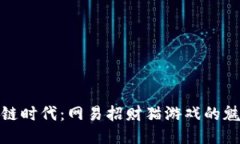 拥抱区块链时代：网易招财猫游戏的魅力与价值