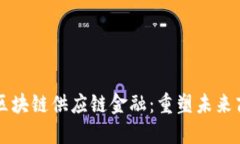 一文纵览区块链供应链金融：重塑未来商业的利