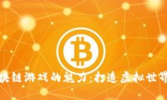 探索区块链游戏的魅力：打造虚拟世界的未来