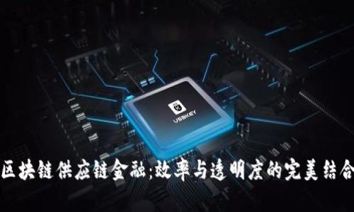 区块链供应链金融:效率与透明度的完美结合