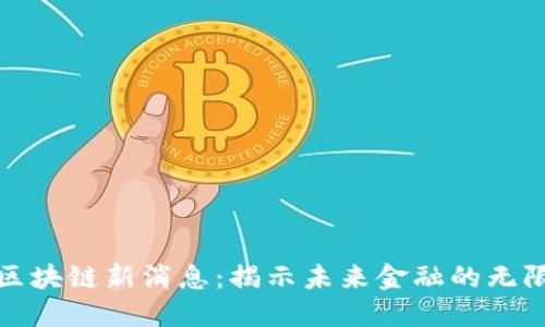 金融区块链新消息：揭示未来金融的无限可能