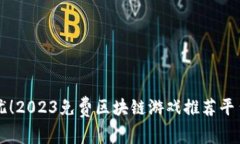 畅玩无忧！2023免费区块链游戏推荐平台全解析