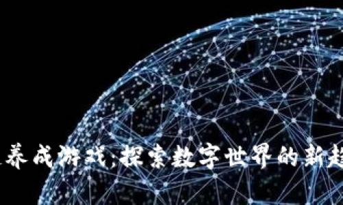 2020年区块链养成游戏：探索数字世界的新趋势与实用价值