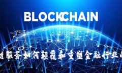 区块链服务如何颠覆和重塑金融行业的未来