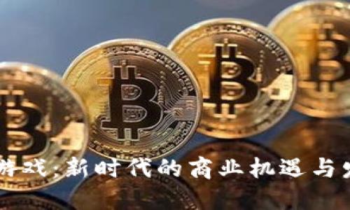 区块链游戏：新时代的商业机遇与发展蓝图