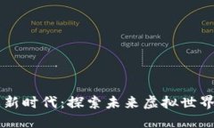 区块链游戏新时代：探索未来虚拟世界的无限可