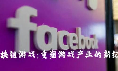 区块链游戏：重塑游戏产业的新纪元