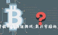 国家正式开放的区块链游戏：新兴市场的未来与