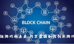 区块链游戏的未来：阿里集团如何创新游戏产业