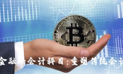 :
区块链金融的会计科目：重塑传统会计的未来