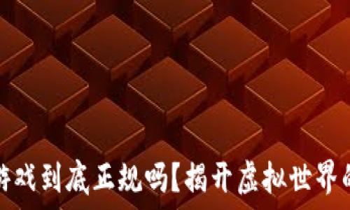   
区块链游戏到底正规吗？揭开虚拟世界的新面纱