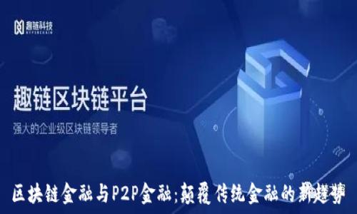   
区块链金融与P2P金融：颠覆传统金融的新趋势