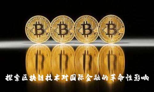 探索区块链技术对国际金融的革命性影响