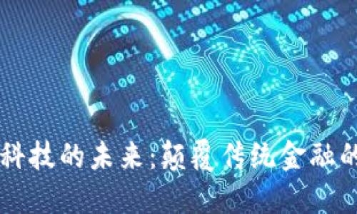 区块链金融科技的未来：颠覆传统金融的力量与应用