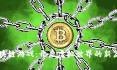 区块链游戏：开启虚拟世界的新篇章