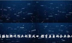 区块链游戏创业的新风口：探索未来的企业机会
