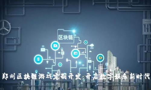 郑州区块链游戏定制开发：开启数字娱乐新时代
