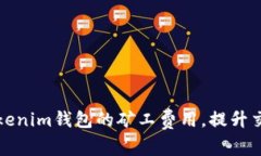 如何Tokenim钱包的矿工费用，提升交易效率