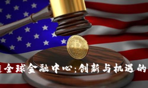 区块链全球金融中心：创新与机遇的交汇点