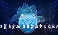 深圳区块链贸易金融：未来金融新生态的探索与