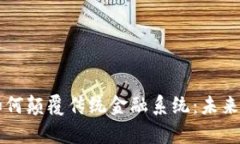 区块链技术如何颠覆传统金融系统：未来金融的