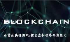 和关键词白露区块链游戏：探索虚拟世界的新纪