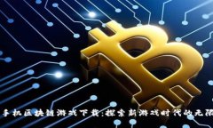 苹果手机区块链游戏下载：探索新游戏时代的无