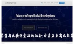 新零售与区块链金融的融合：开启未来商业新篇