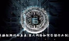 区块链游戏的未来：巨人网络如何引领行业创新