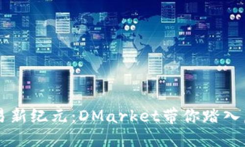 区块链游戏交易新纪元：DMarket带你踏入虚拟资产的未来