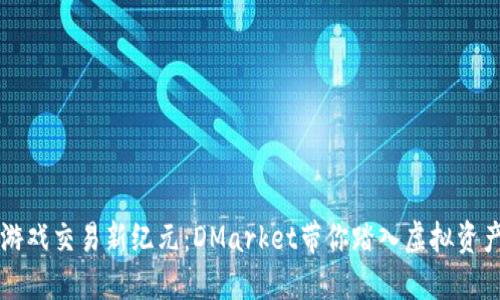 区块链游戏交易新纪元：DMarket带你踏入虚拟资产的未来