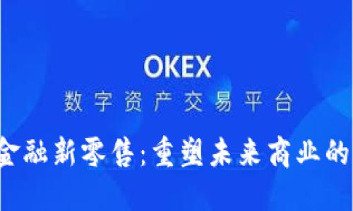  区块链金融新零售：重塑未来商业的创新模式