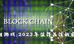 探索区块链游戏：2023年值得关注的前10款游戏