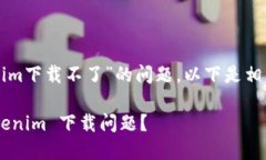 针对您提出的“tokenim下载不了”的问题，以下是