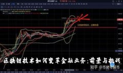 区块链技术如何变革金融业务：前景与挑战