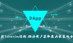 全面解析Tokenim福利：助力用户获取最大收益的全