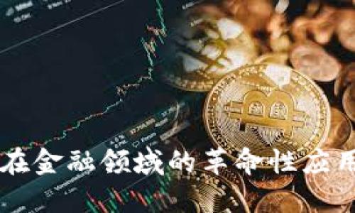 区块链技术在金融领域的革命性应用与落地实践