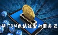 打造未来金融：IBM区块链金融服务器的全面解读