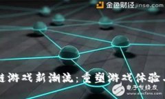 区块链游戏新潮流：重塑游戏体验与收益