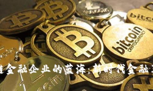 探索区块链金融企业的蓝海：新时代金融革命的脊梁
