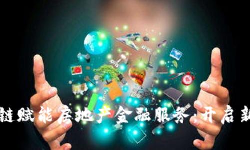 区块链赋能房地产金融服务：开启新纪元