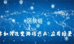 区块链技术如何改变游戏产业：应用场景与未来