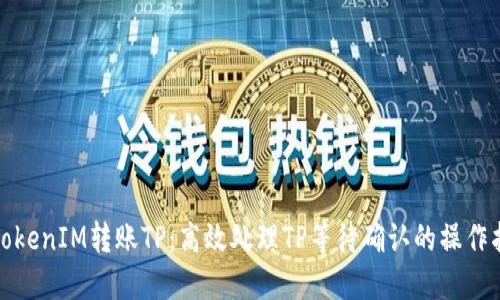 : TokenIM转账TP：高效处理TP等待确认的操作指南
