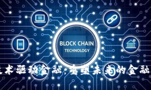 区块链技术驱动金融：重塑未来的金融生态系统