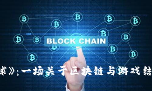 探索《进化星球》：一场关于区块链与游戏结合的颠覆之旅