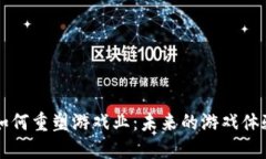 区块链技术如何重塑游戏业：未来的游戏体验与