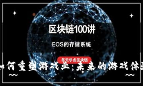 区块链技术如何重塑游戏业：未来的游戏体验与经济模式