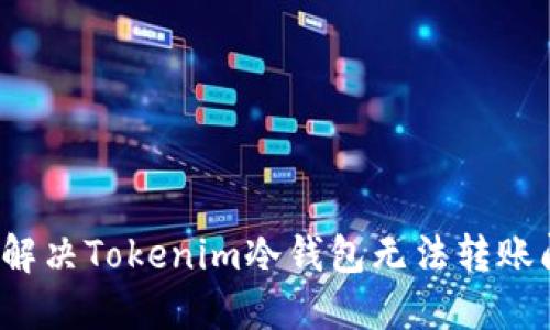 如何解决Tokenim冷钱包无法转账问题？