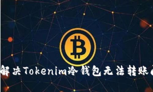 如何解决Tokenim冷钱包无法转账问题？