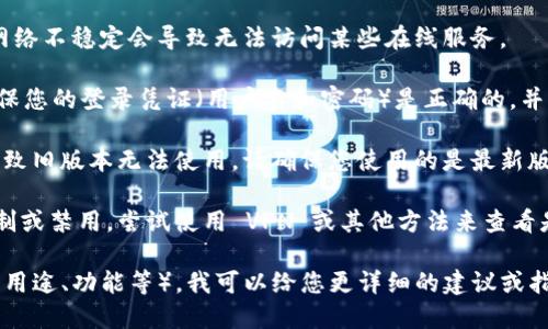 看起来您提到的“tokenim”可能是某个具体工具、软件或平台的名称。如果“tokenim”是您在使用某种服务，但现在无法使用，有可能是由于以下原因：

1. **技术故障**：该服务可能正在经历技术故障或维护。请检查其官方网站或社交媒体，看看是否有相关通知。

2. **网络问题**：确保您的网络连接正常。有时候，网络不稳定会导致无法访问某些在线服务。

3. **帐户问题**：如果“tokenim”需要帐户登录，确保您的登录凭证（用户名和密码）是正确的，并且没有被锁定或禁用。

4. **软件更新**：某些应用程序可能会定期更新，导致旧版本无法使用。请确保您使用的是最新版本，如果有新版本可用，尝试更新至最新。

5. **区域限制**：有可能这个服务在您的地区被限制或禁用，尝试使用 VPN 或其他方法来查看是否能够访问。

如果您能提供更多关于“tokenim”的信息（例如它的用途、功能等），我可以给您更详细的建议或指导。